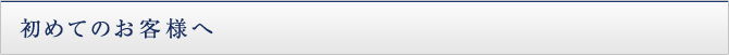 初めてのお客様へ